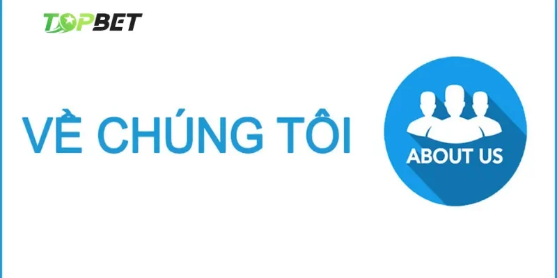 Về chúng tôi - Thế giới giải trí đa dạng và đặc sắc có tại Topbet